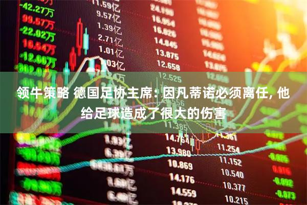 领牛策略 德国足协主席: 因凡蒂诺必须离任, 他给足球造成了很大的伤害
