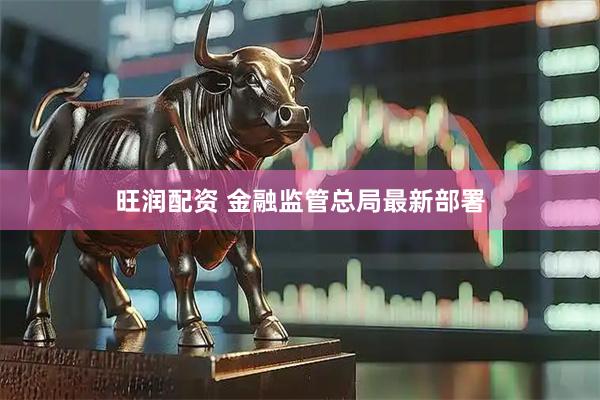 旺润配资 金融监管总局最新部署