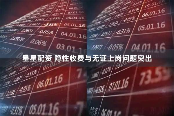 星星配资 隐性收费与无证上岗问题突出